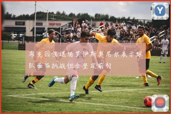 布克因伤退场罗伊斯奥尼尔表示球队面临挑战但会坚定前行