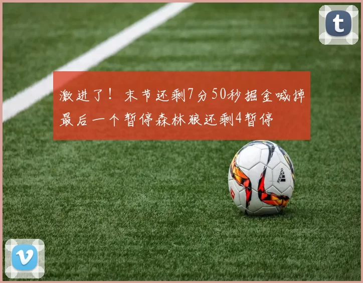 激进了！末节还剩7分50秒掘金喊掉最后一个暂停森林狼还剩4暂停