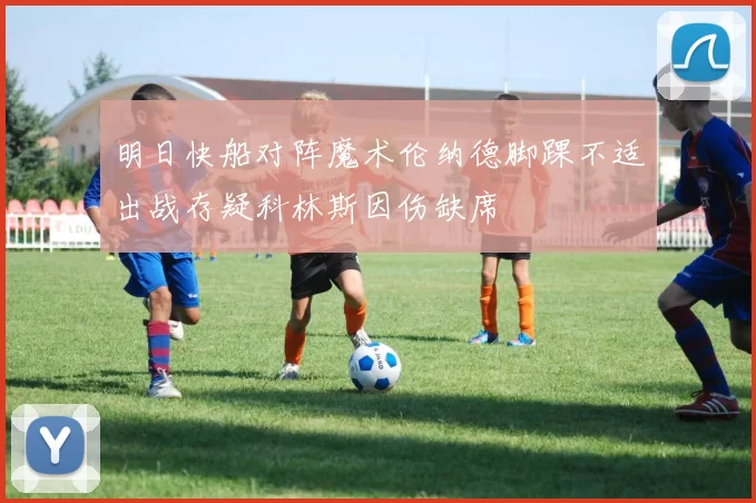 明日快船对阵魔术伦纳德脚踝不适出战存疑科林斯因伤缺席