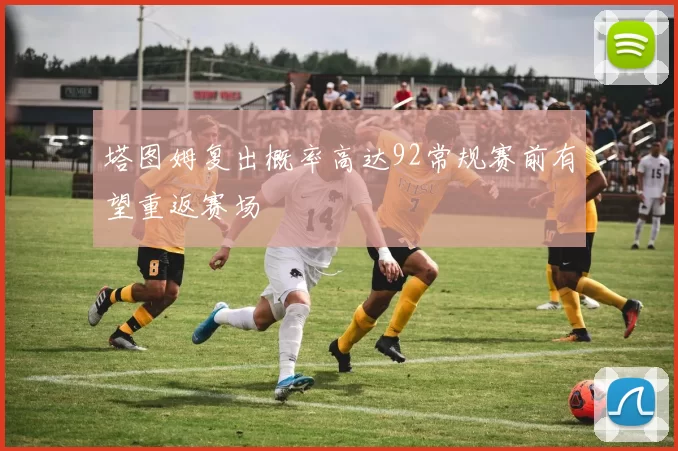 塔图姆复出概率高达92常规赛前有望重返赛场