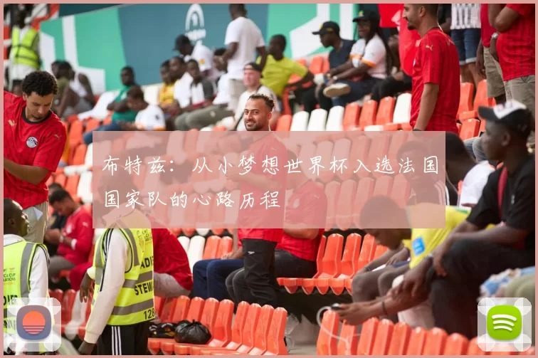 布特兹：从小梦想世界杯入选法国国家队的心路历程