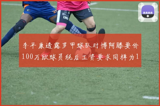 李平康透露罗甲球队对博阿滕要价100万欧球员税后工资要求同样为100万