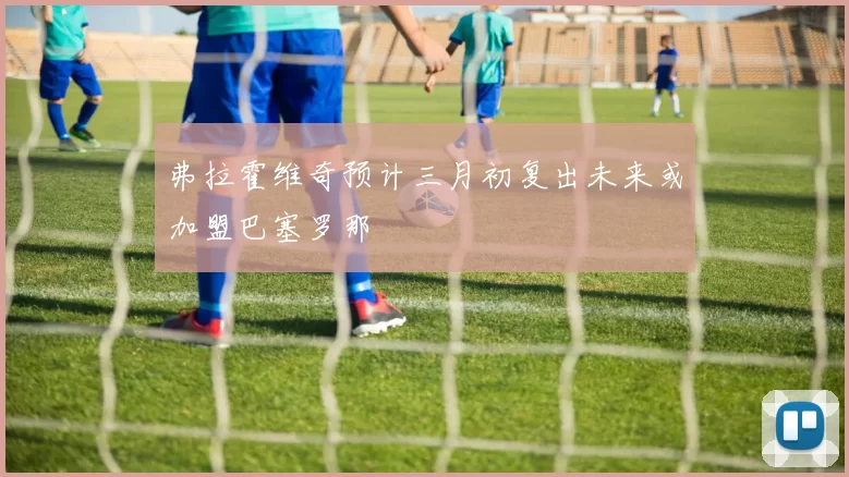 弗拉霍维奇预计三月初复出未来或加盟巴塞罗那